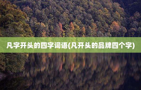 凡字开头的四字词语(凡开头的品牌四个字)