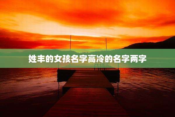 姓丰的女孩名字高冷的名字两字