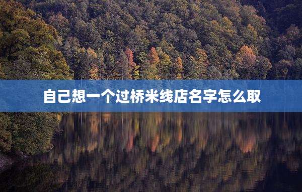 自己想一个过桥米线店名字怎么取