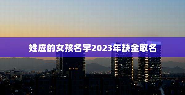 姓应的女孩名字2023年缺金取名