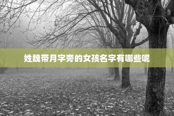 姓魏带月字旁的女孩名字有哪些呢