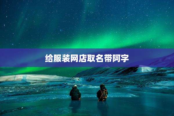 给服装网店取名带阿字