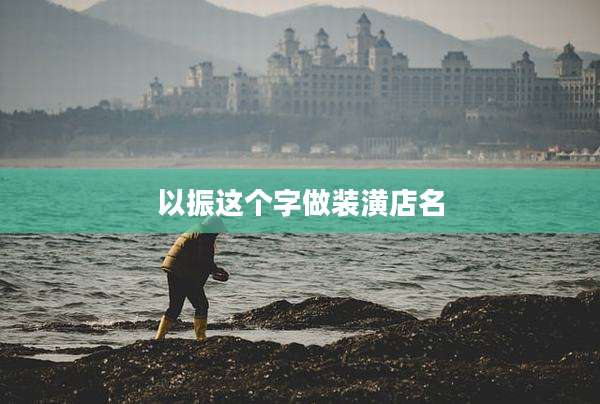 以振这个字做装潢店名