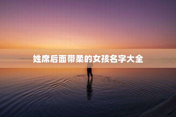 姓席后面带柔的女孩名字大全
