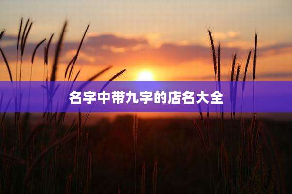 名字中带九字的店名大全