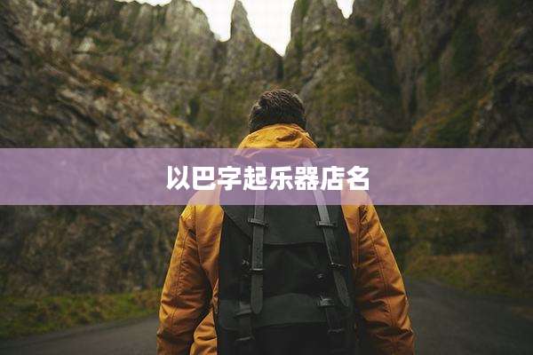 以巴字起乐器店名