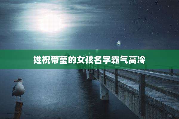 姓祝带莹的女孩名字霸气高冷