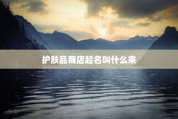 护肤品商店起名叫什么来
