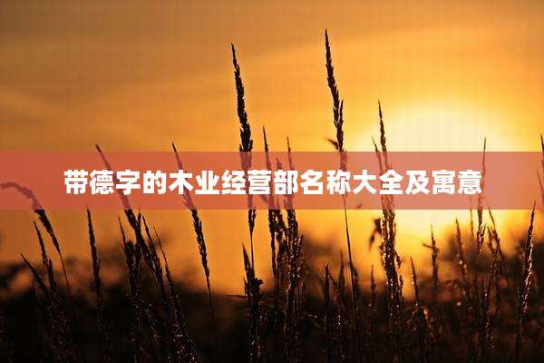 带德字的木业经营部名称大全及寓意
