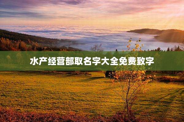 水产经营部取名字大全免费致字