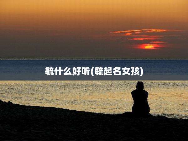毓什么好听(毓起名女孩)