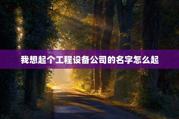 我想起个工程设备公司的名字怎么起