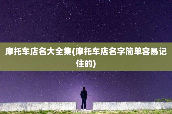 摩托车店名大全集(摩托车店名字简单容易记住的)