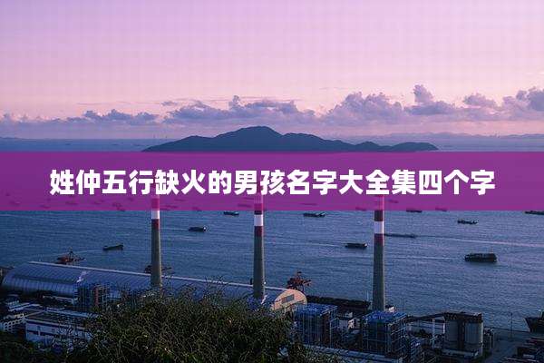 姓仲五行缺火的男孩名字大全集四个字