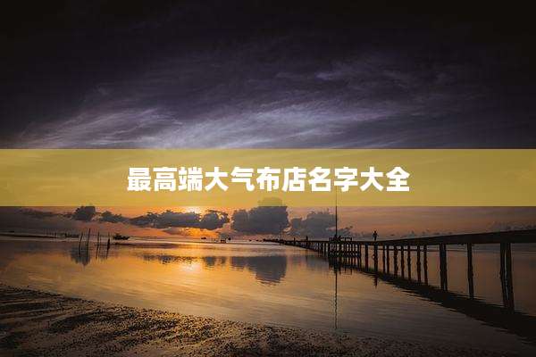 最高端大气布店名字大全