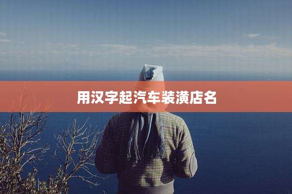 用汉字起汽车装潢店名