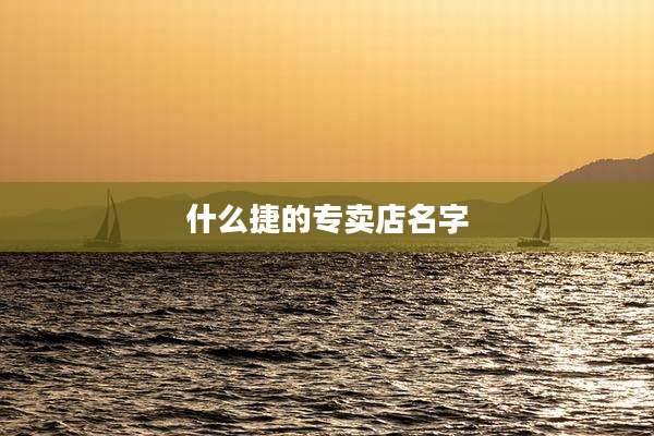 什么捷的专卖店名字