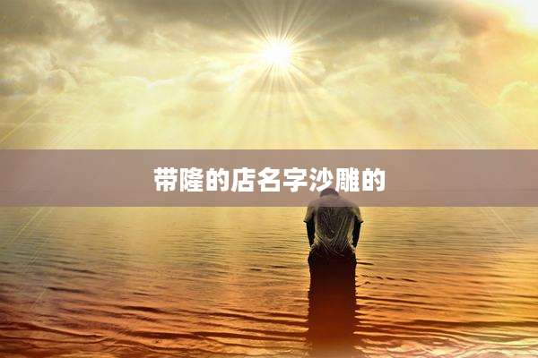 带隆的店名字沙雕的