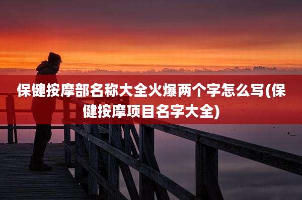 保健按摩部名称大全火爆两个字怎么写(保健按摩项目名字大全)