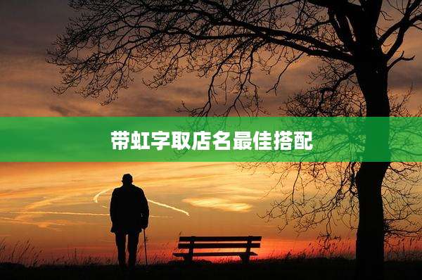 带虹字取店名最佳搭配
