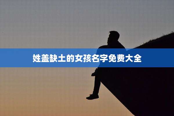 姓盖缺土的女孩名字免费大全
