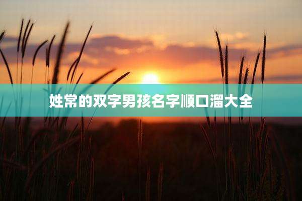 姓常的双字男孩名字顺口溜大全