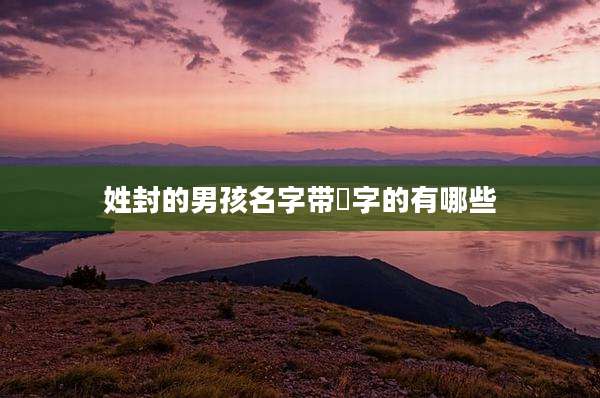 姓封的男孩名字带珺字的有哪些