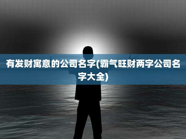 有发财寓意的公司名字(霸气旺财两字公司名字大全)