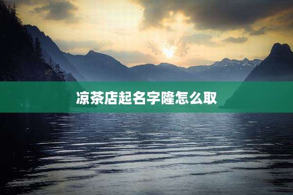 凉茶店起名字隆怎么取