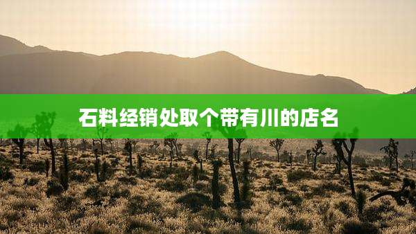 石料经销处取个带有川的店名