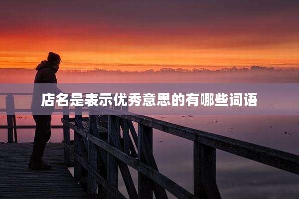 店名是表示优秀意思的有哪些词语
