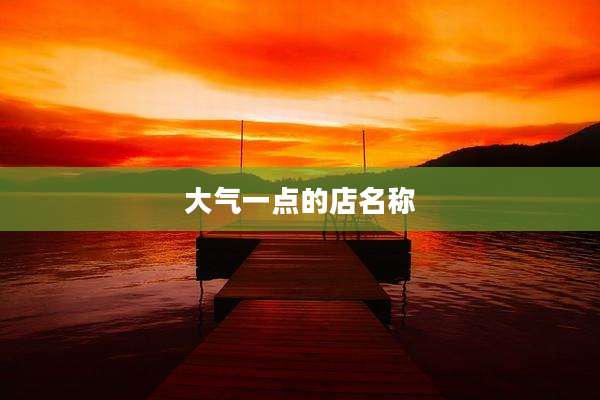 大气一点的店名称