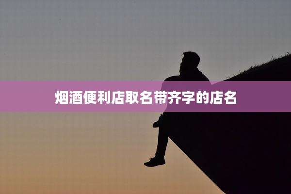 烟酒便利店取名带齐字的店名
