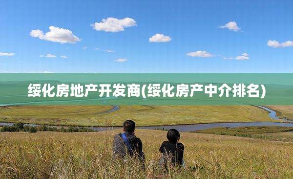 绥化房地产开发商(绥化房产中介排名)