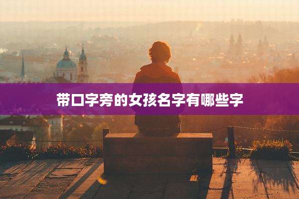 带口字旁的女孩名字有哪些字