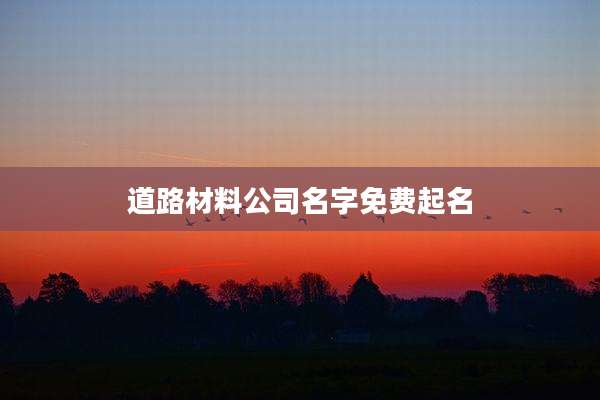 道路材料公司名字免费起名