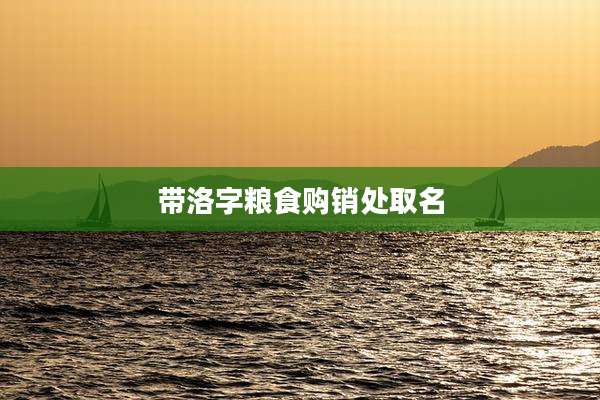 带洛字粮食购销处取名