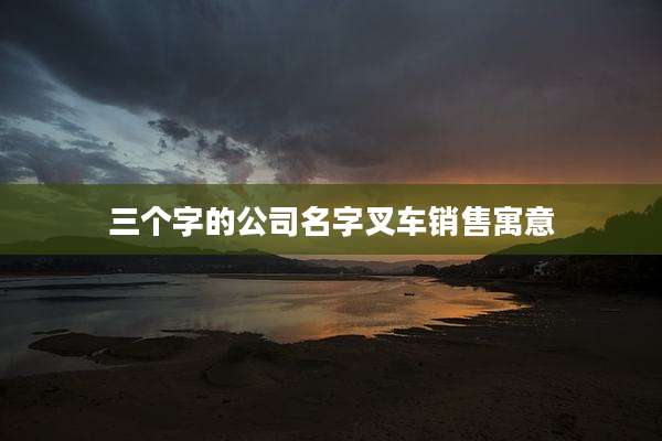 三个字的公司名字叉车销售寓意
