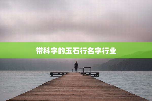 带科字的玉石行名字行业