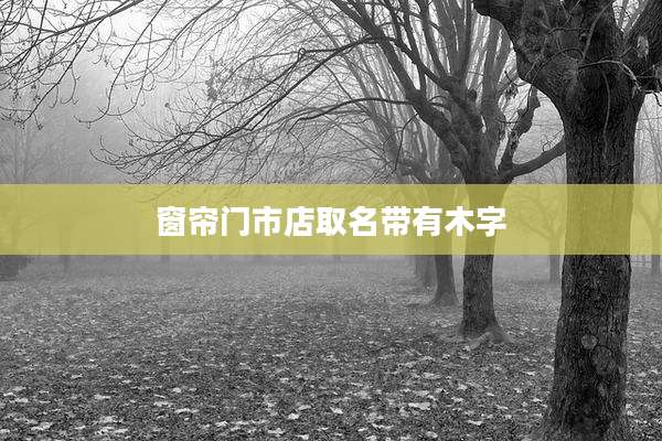 窗帘门市店取名带有木字