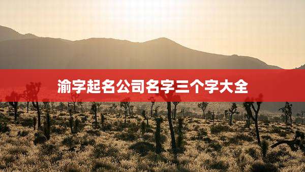渝字起名公司名字三个字大全