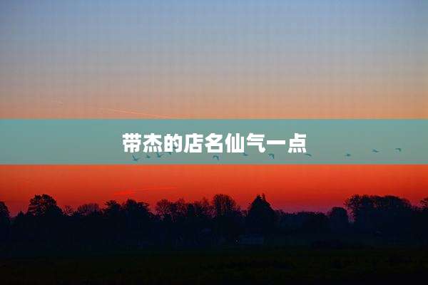 带杰的店名仙气一点