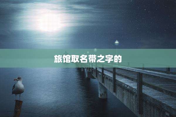 旅馆取名带之字的