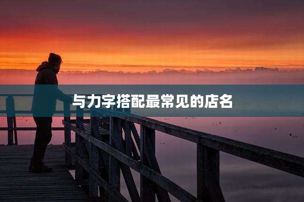 与力字搭配最常见的店名