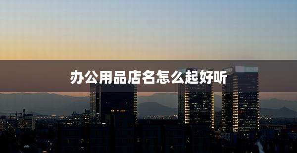 办公用品店名怎么起好听