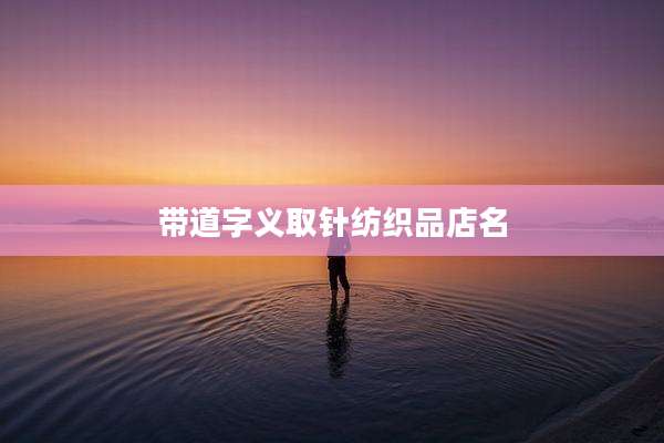 带道字义取针纺织品店名