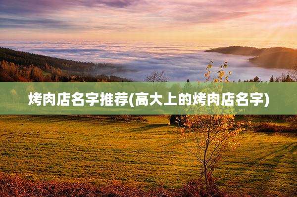 烤肉店名字推荐(高大上的烤肉店名字)