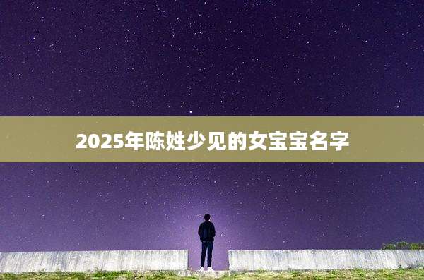 2025年陈姓少见的女宝宝名字