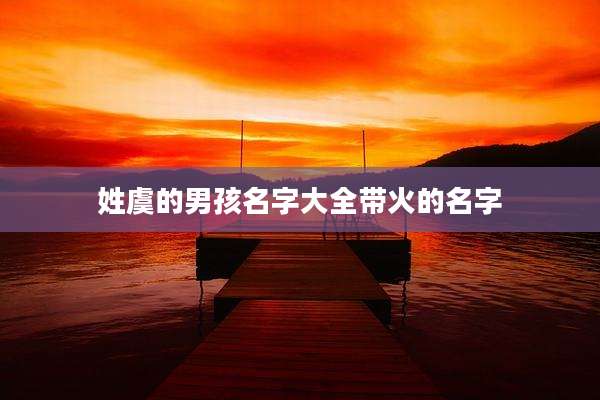 姓虞的男孩名字大全带火的名字