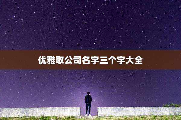 优雅取公司名字三个字大全